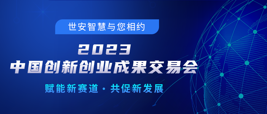 邀請(qǐng)函｜世安智慧邀您相聚2023中國(guó)創(chuàng)新創(chuàng)業(yè)成果交易會(huì)！