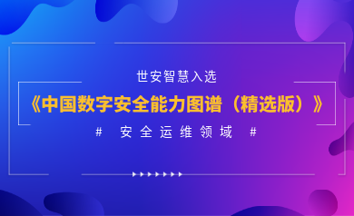 安全運(yùn)維能力認(rèn)證！世安智慧入選《2023年度中國(guó)數(shù)字安全能力圖譜（精選版）》