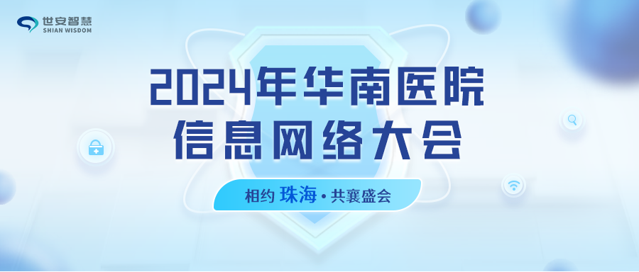 相約珠海｜世安智慧邀您共聚2024年華南醫(yī)院信息網(wǎng)絡(luò)大會(huì)！